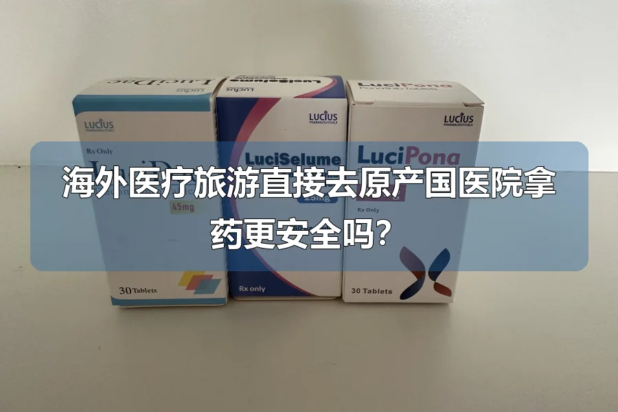 海外医疗旅游直接去原产国医院拿药更安全吗?